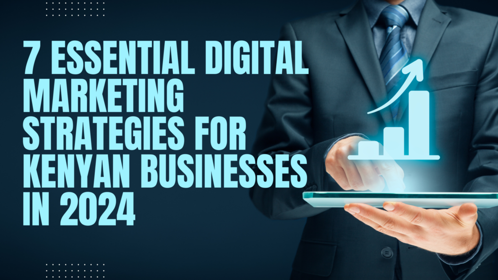 7 Essential Digital Marketing Strategies for Kenyan Businesses in 2024